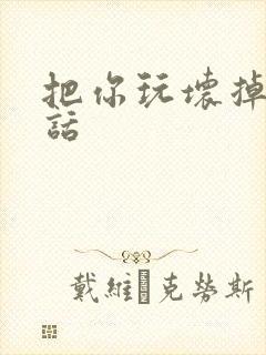 把你玩坏掉第五话