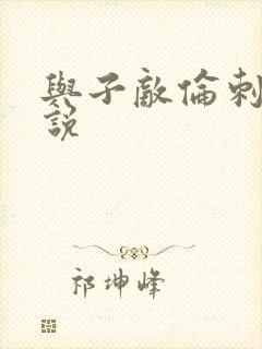 与子敌伦刺激小说