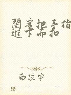 闺蜜把手指伸我进下面扣