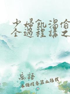 少妇饥渴偷公乱全过程讲之本