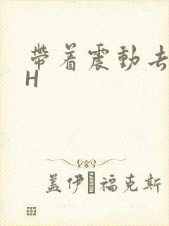 带着震动去上课H