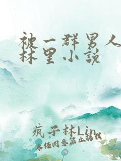 被一群男人在树林里小说