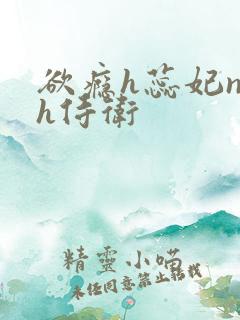 欲瘾h蕊妃nph侍卫