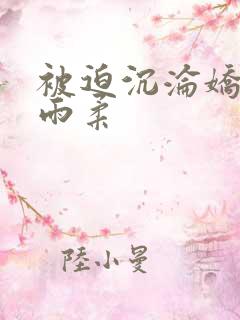 被迫沉沦娇妻唐雨柔