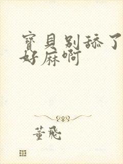 宝贝别舔了豆豆好麻啊