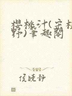 樱桃汁(宋枝江野)笔趣阁