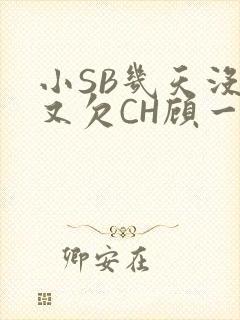 小SB几天没做又欠CH顾一成