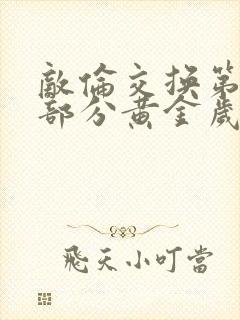 敌伦交换第11部分黄金岁月