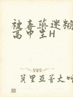 被春药迷糊的女高中生H