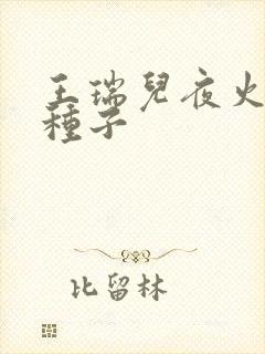 王瑞儿夜火全套种子
