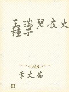王瑞儿夜火全套种子