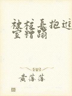 被校长抱进办公室糟蹋