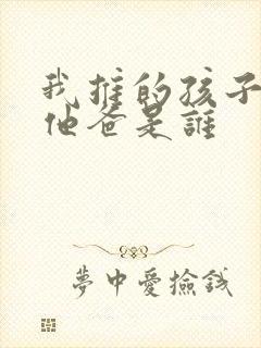 我推的孩子男主他爸是谁