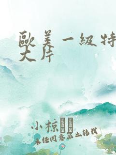 欧美一级特黄a大片