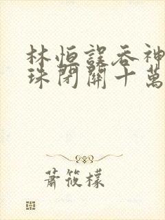 林恒误吞神秘黑珠闭关十万年是什么小说