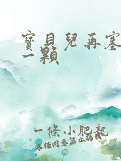 宝贝儿再塞最后一颗