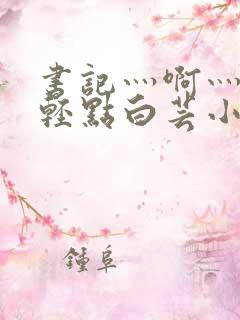 书记灬啊灬啊灬轻点白芸小说