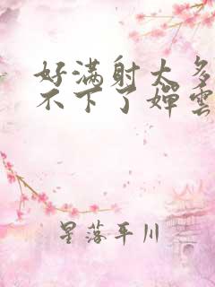 好满射太多了装不下了婵云