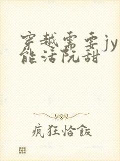 穿越需要jy才能活阮甜