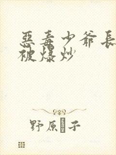 恶毒少爷长大后被爆炒