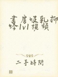 书房吸乳抑制低吟1v1视频