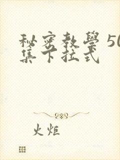 秘密教学 50集下拉式