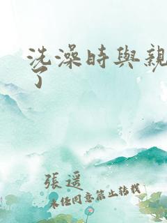 洗澡时与亲女伦了