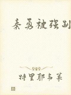 秦勇被强制榨精