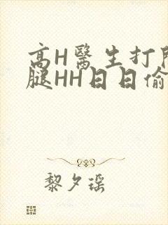 高H医生打开双腿HH日日偷欢H