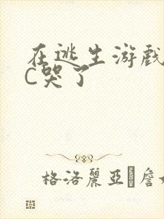 在逃生游戏里被C哭了