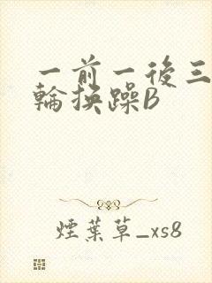 一前一后三个人轮换躁B