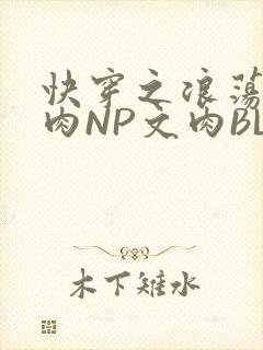 快穿之浪荡H啪肉NP文肉BL