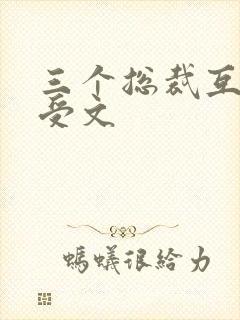 三个总裁互攻互受文