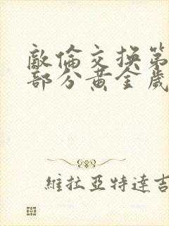 敌伦交换第11部分黄金岁月