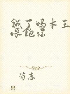 饿了吗本王这就喂饱你