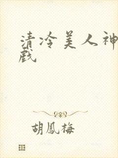 清冷美人神奇游戏