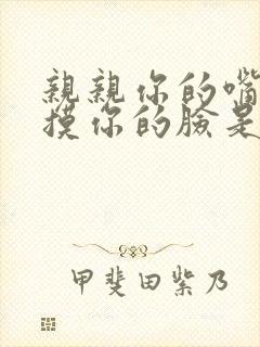 亲亲你的嘴巴摸摸你的脸是什么歌