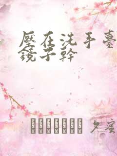 压在洗手台看着镜子干