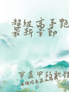 超级高手艳遇记最新章节