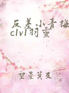 反差小青梅不经c1v1羽灵