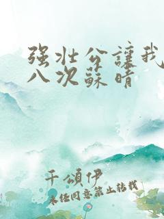 强壮公让我高潮八次苏晴