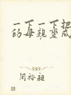 一下一下把骄傲的母亲变成