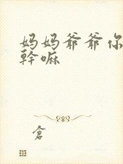 妈妈爷爷你们在干嘛