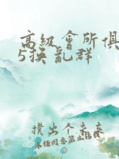 高级会所俱乐部5换 乱群