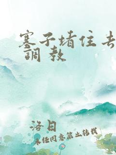 塞子堵住去上学 调 教