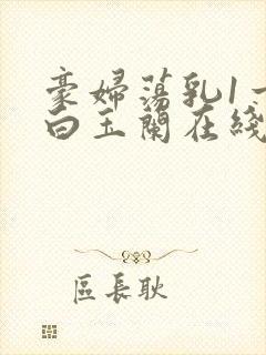 豪妇荡乳1一5白玉兰在线看