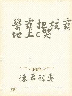 学霸把校霸按在地上c哭