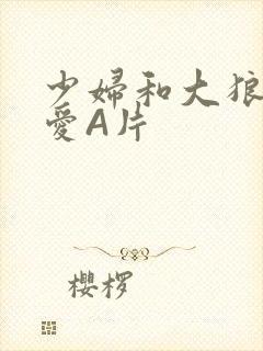 少妇和大狼拘作爱A片