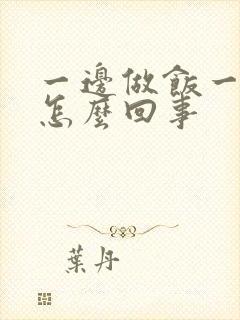 一边做饭一边躁怎么回事