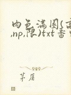 肉色满园(高h,np,限)txt番外篇